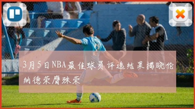 3月5日NBA最佳球员评选结果揭晓伦纳德荣膺殊荣