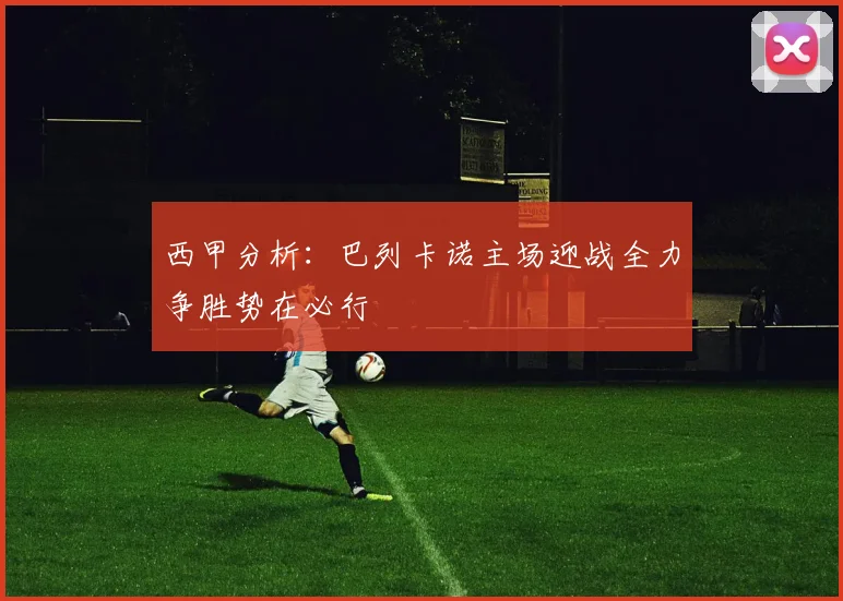 西甲分析：巴列卡诺主场迎战全力争胜势在必行