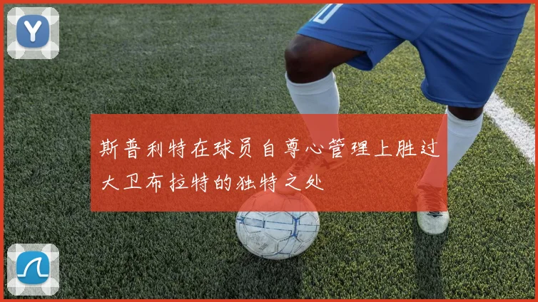斯普利特在球员自尊心管理上胜过大卫布拉特的独特之处