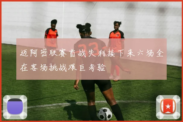 迈阿密联赛首战失利接下来六场全在客场挑战艰巨考验