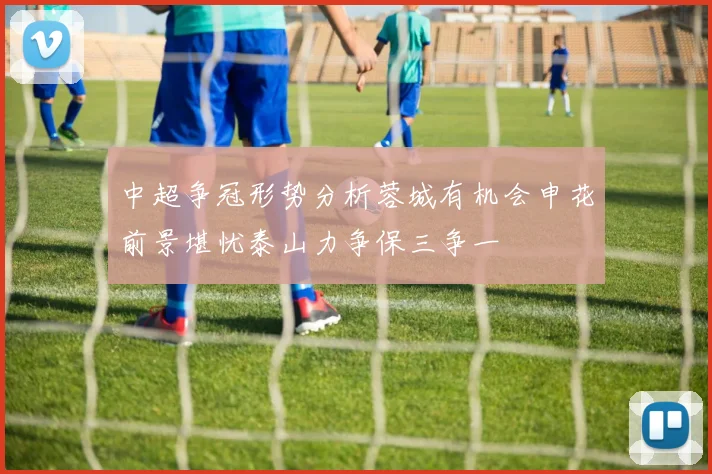 中超争冠形势分析蓉城有机会申花前景堪忧泰山力争保三争一