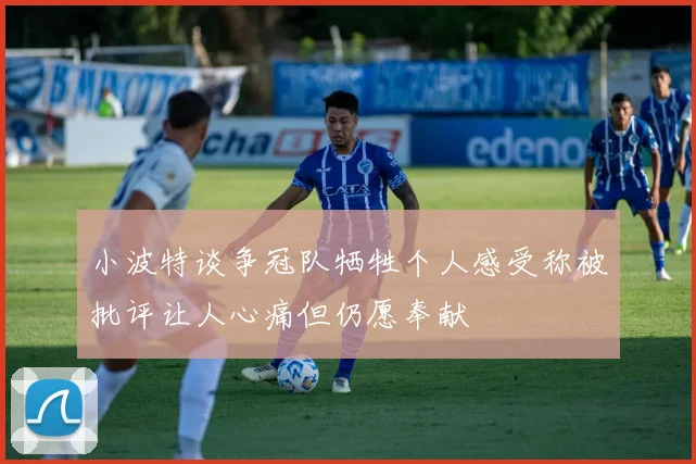 小波特谈争冠队牺牲个人感受称被批评让人心痛但仍愿奉献