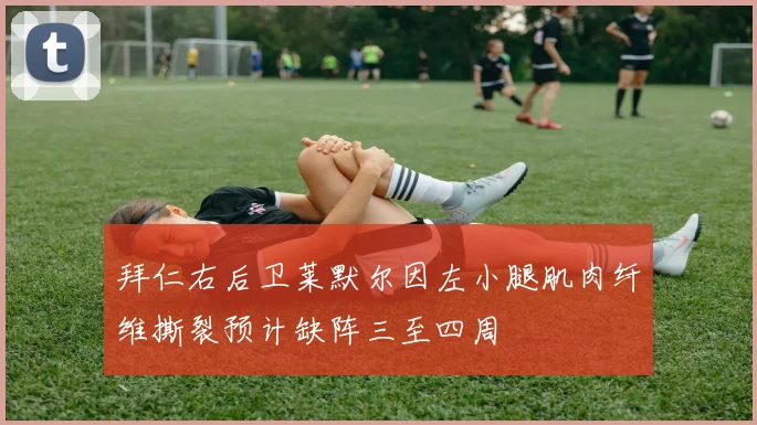 拜仁右后卫莱默尔因左小腿肌肉纤维撕裂预计缺阵三至四周