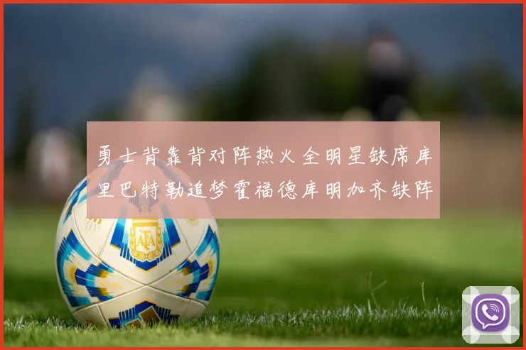 勇士背靠背对阵热火全明星缺席库里巴特勒追梦霍福德库明加齐缺阵