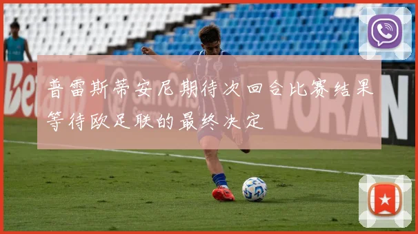 普雷斯蒂安尼期待次回合比赛结果等待欧足联的最终决定