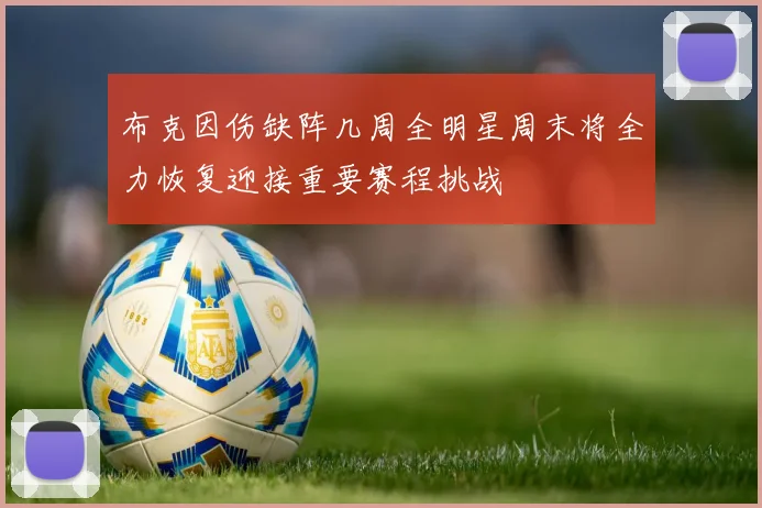 布克因伤缺阵几周全明星周末将全力恢复迎接重要赛程挑战