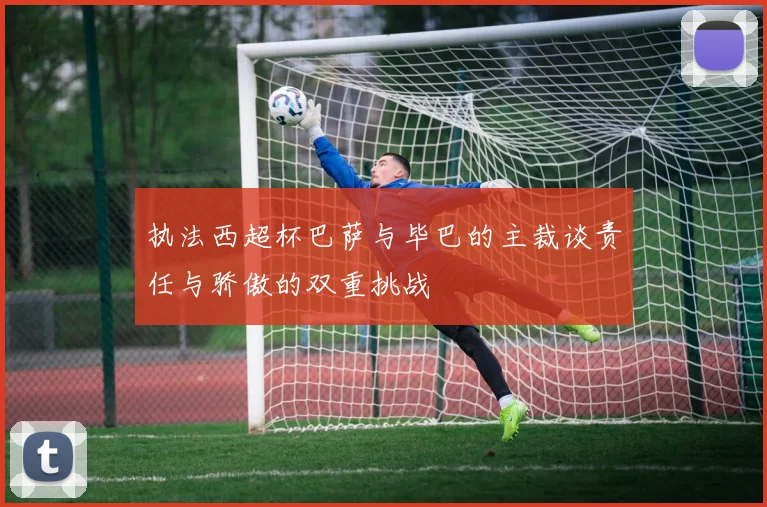 执法西超杯巴萨与毕巴的主裁谈责任与骄傲的双重挑战