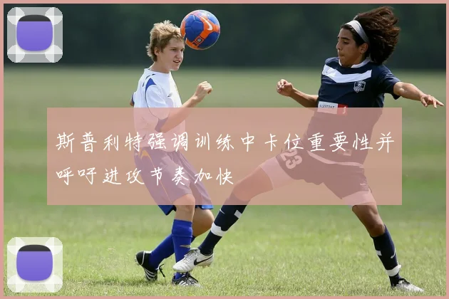 斯普利特强调训练中卡位重要性并呼吁进攻节奏加快