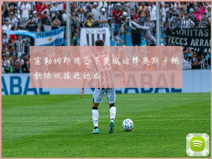 富勒姆即将签下曼城边锋奥斯卡鲍勃协议接近达成