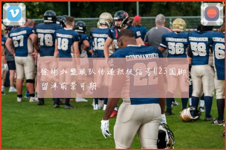 徐彬加盟狼队传递积极信号U23国脚留洋前景可期