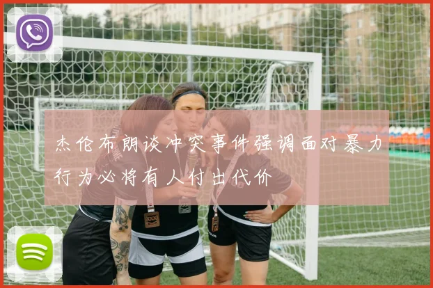 杰伦布朗谈冲突事件强调面对暴力行为必将有人付出代价