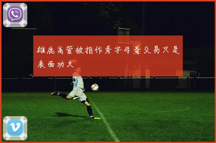 雄鹿高管被指作秀字母哥交易只是表面功夫