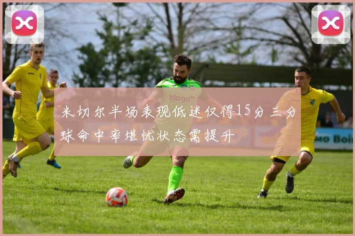 米切尔半场表现低迷仅得15分三分球命中率堪忧状态需提升