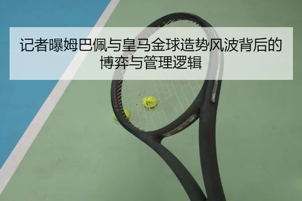 记者曝姆巴佩与皇马金球造势风波背后的博弈与管理逻辑 | Yabo